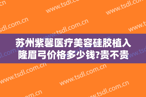 苏州紫馨医疗美容硅胶植入隆眉弓价格多少钱?贵不贵?