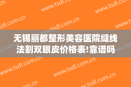 无锡丽都整形美容医院缝线法割双眼皮价格表!靠谱吗?(无锡丽都整形美容医院案例)