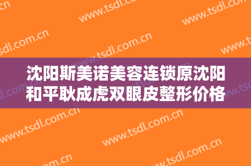 沈阳斯美诺美容连锁原沈阳和平耿成虎双眼皮整形价格多少钱?贵不贵?