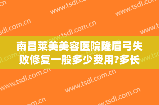 南昌莱美美容医院隆眉弓失败修复一般多少费用?多长时间恢复?(假体眉弓手术要多少钱)
