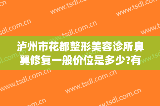 泸州市花都整形美容诊所鼻翼修复一般价位是多少?有哪些优势?(泸州花都整形医院地址)