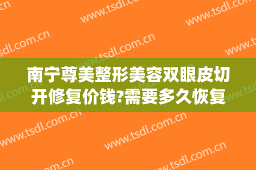 南宁尊美整形美容双眼皮切开修复价钱?需要多久恢复?(揭阳割双眼皮多少钱)