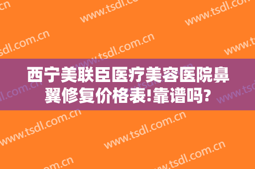 西宁美联臣医疗美容医院鼻翼修复价格表!靠谱吗?