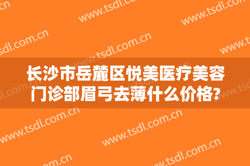 长沙市岳麓区悦美医疗美容门诊部眉弓去薄什么价格?多长时间恢复?