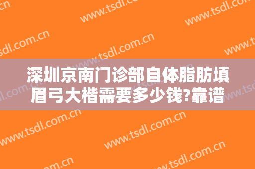 深圳京南门诊部自体脂肪填眉弓大楷需要多少钱?靠谱吗?