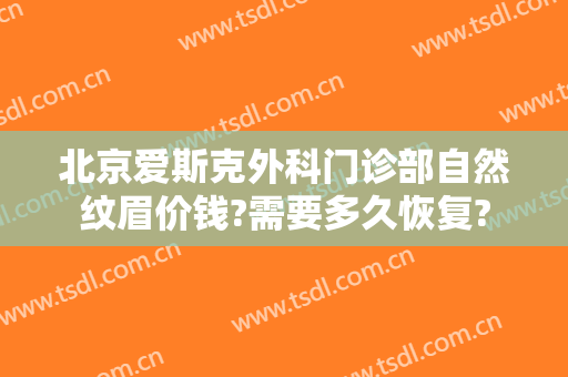 北京爱斯克外科门诊部自然纹眉价钱?需要多久恢复?