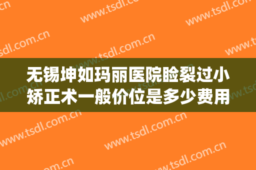无锡坤如玛丽医院睑裂过小矫正术一般价位是多少费用?有哪些优势?(无锡坤如玛丽医院做双眼皮好不好)