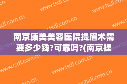 南京康美美容医院提眉术需要多少钱?可靠吗?(南京提眉手术多少钱)