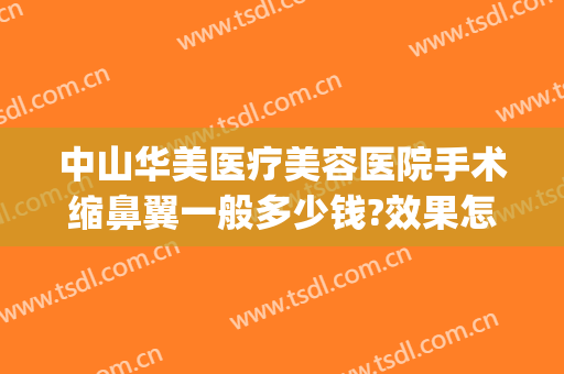 中山华美医疗美容医院手术缩鼻翼一般多少钱?效果怎么样?(中山华美整形美容医院)