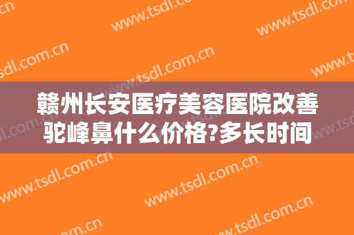 赣州长安医疗美容医院改善驼峰鼻什么价格?多长时间恢复?