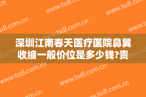 深圳江南春天医疗医院鼻翼收缩一般价位是多少钱?贵不贵?