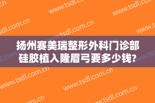 扬州赛美瑞整形外科门诊部硅胶植入隆眉弓要多少钱?多长时间恢复?