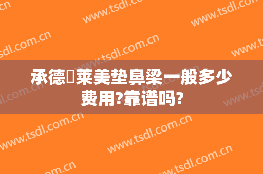 承德玥莱美垫鼻梁一般多少费用?靠谱吗?