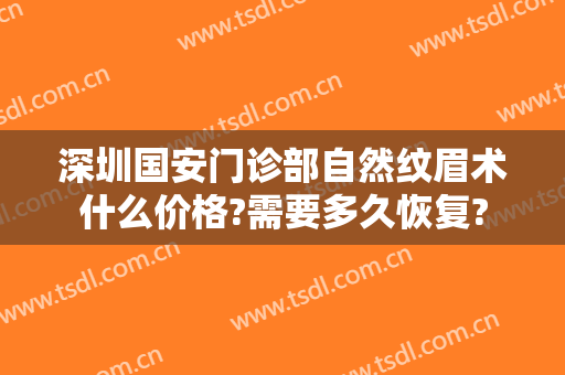 深圳国安门诊部自然纹眉术什么价格?需要多久恢复?