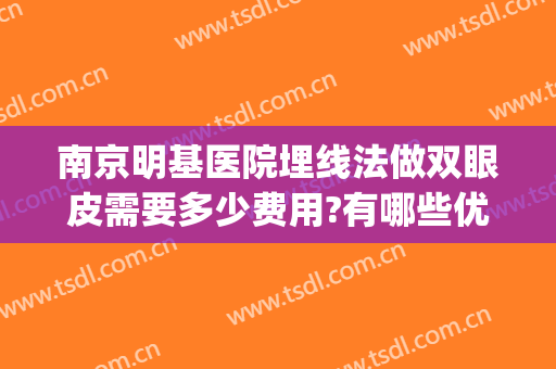 南京明基医院埋线法做双眼皮需要多少费用?有哪些优势?(埋线能做欧式双眼皮)