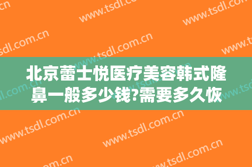北京蕾士悦医疗美容韩式隆鼻一般多少钱?需要多久恢复?(北京蕾士悦整形)