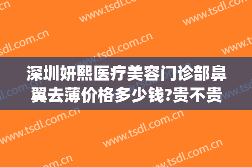 深圳妍熙医疗美容门诊部鼻翼去薄价格多少钱?贵不贵?(妍熙整形医疗美容怎么样)