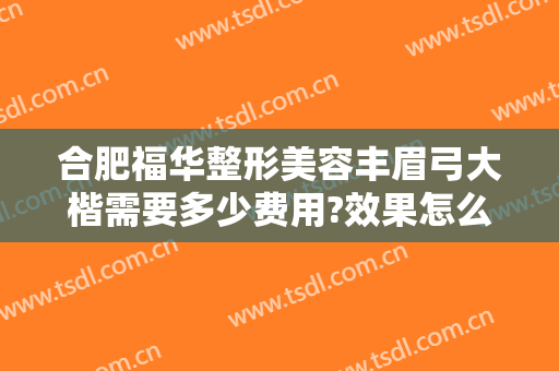 合肥福华整形美容丰眉弓大楷需要多少费用?效果怎么样?