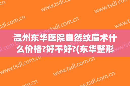 温州东华医院自然纹眉术什么价格?好不好?(东华整形医院温州)
