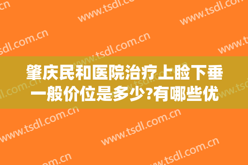 肇庆民和医院治疗上睑下垂一般价位是多少?有哪些优势?(重庆做上睑下垂最好的医生是)