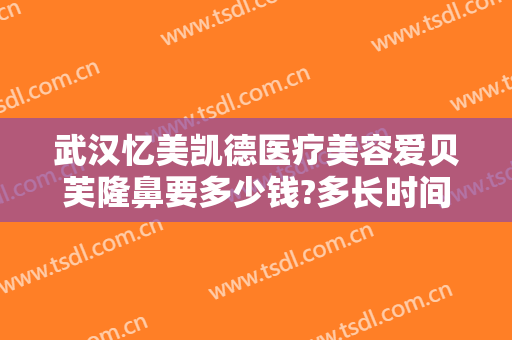 武汉忆美凯德医疗美容爱贝芙隆鼻要多少钱?多长时间恢复?