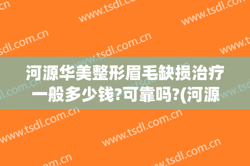 河源华美整形眉毛缺损治疗一般多少钱?可靠吗?(河源华美整形美容医院怎么样)