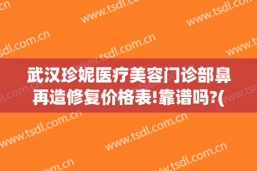 武汉珍妮医疗美容门诊部鼻再造修复价格表!靠谱吗?(武汉珍妮整形医院)