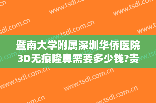暨南大学附属深圳华侨医院3D无痕隆鼻需要多少钱?贵不贵?(深圳华侨医院整形科怎么样)