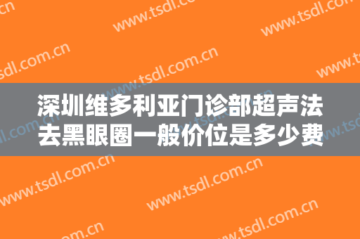 深圳维多利亚门诊部超声法去黑眼圈一般价位是多少费用?有哪些优势?