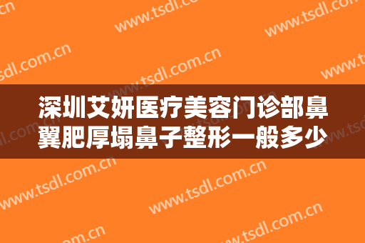 深圳艾妍医疗美容门诊部鼻翼肥厚塌鼻子整形一般多少费用?多长时间恢复?