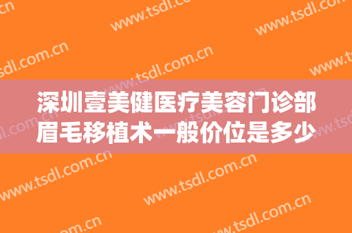 深圳壹美健医疗美容门诊部眉毛移植术一般价位是多少?好不好?(深圳壹号医美整形医院怎样)