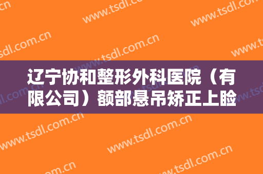 辽宁协和整形外科医院（有限公司）额部悬吊矫正上睑下垂价格表!贵不贵?