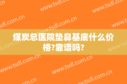 煤炭总医院垫鼻基底什么价格?靠谱吗?