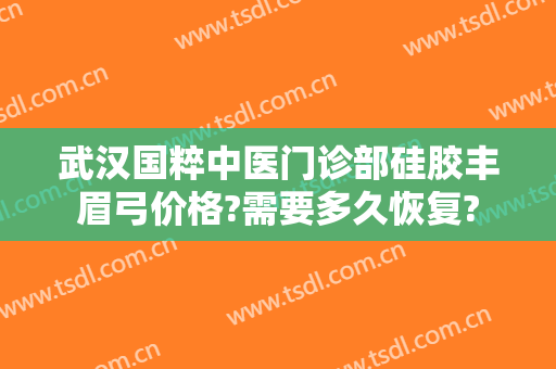 武汉国粹中医门诊部硅胶丰眉弓价格?需要多久恢复?
