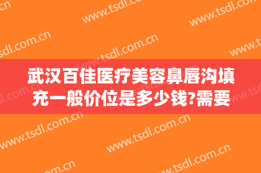 武汉百佳医疗美容鼻唇沟填充一般价位是多少钱?需要多久恢复?(鼻唇沟脂肪填充多少钱)
