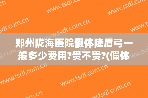 郑州陇海医院假体隆眉弓一般多少费用?贵不贵?(假体隆眉弓效果怎么样)