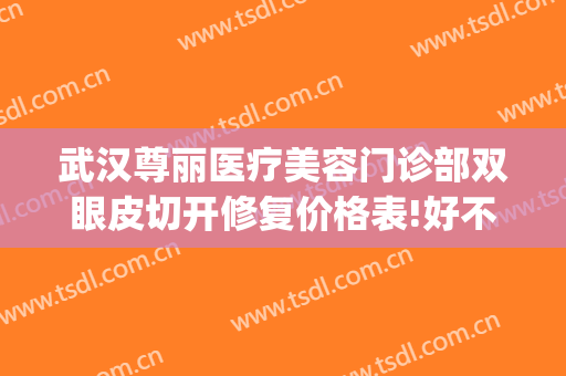 武汉尊丽医疗美容门诊部双眼皮切开修复价格表!好不好?(武汉双眼皮修复术)