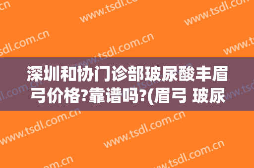 深圳和协门诊部玻尿酸丰眉弓价格?靠谱吗?(眉弓 玻尿酸)