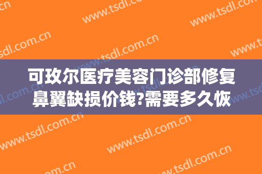 可玫尔医疗美容门诊部修复鼻翼缺损价钱?需要多久恢复?(中国升值最快的酒)