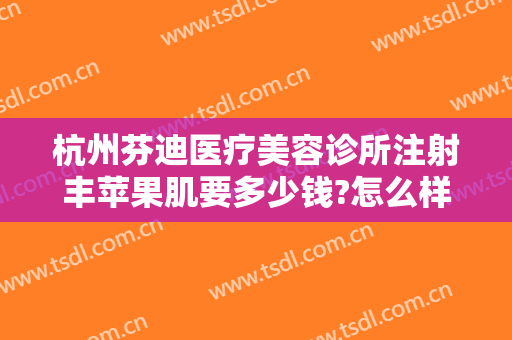 杭州芬迪医疗美容诊所注射丰苹果肌要多少钱?怎么样?