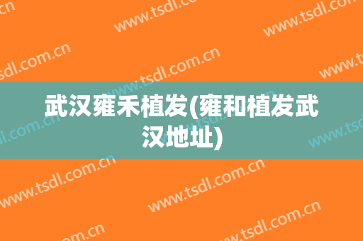 武汉雍禾植发(雍和植发武汉地址)