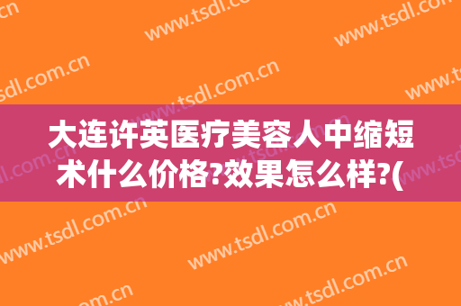 大连许英医疗美容人中缩短术什么价格?效果怎么样?(大连许英医疗美容诊所整形价格)