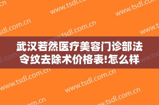 武汉若然医疗美容门诊部法令纹去除术价格表!怎么样?