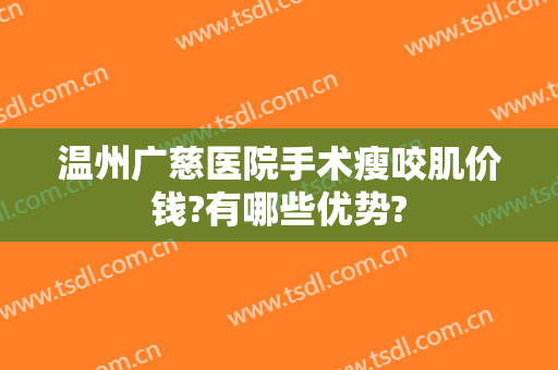 温州广慈医院手术瘦咬肌价钱?有哪些优势?