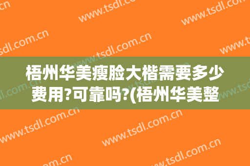 梧州华美瘦脸大楷需要多少费用?可靠吗?(梧州华美整形)