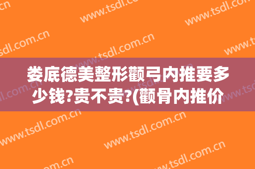 娄底德美整形颧弓内推要多少钱?贵不贵?(颧骨内推价格)