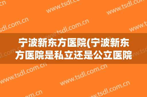 宁波新东方医院(宁波新东方医院是私立还是公立医院)
