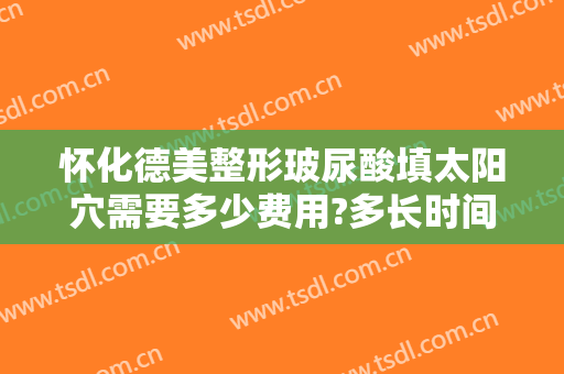 怀化德美整形玻尿酸填太阳穴需要多少费用?多长时间恢复?