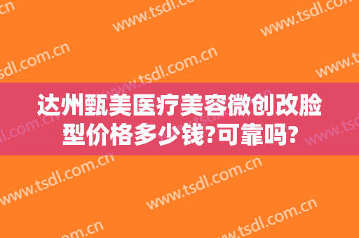 达州甄美医疗美容微创改脸型价格多少钱?可靠吗?
