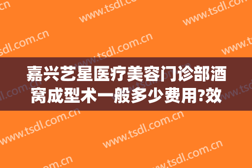 嘉兴艺星医疗美容门诊部酒窝成型术一般多少费用?效果怎么样?(嘉兴市艺星整形)
